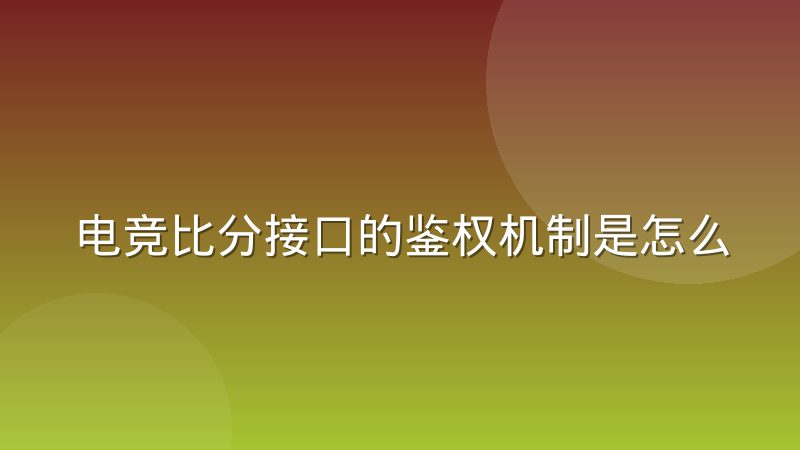 电竞比分接口的鉴权机制是怎么运作的？一次讲清密钥、签名与令牌